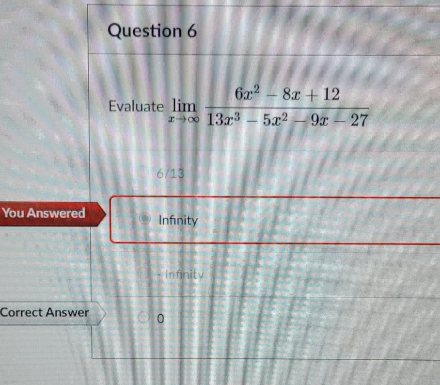 Question 6
6x2
8x +12
5x2-9a-27
Evaluate lim
6/13
You Answered
O Infinity
Infinity
Correct Answer
