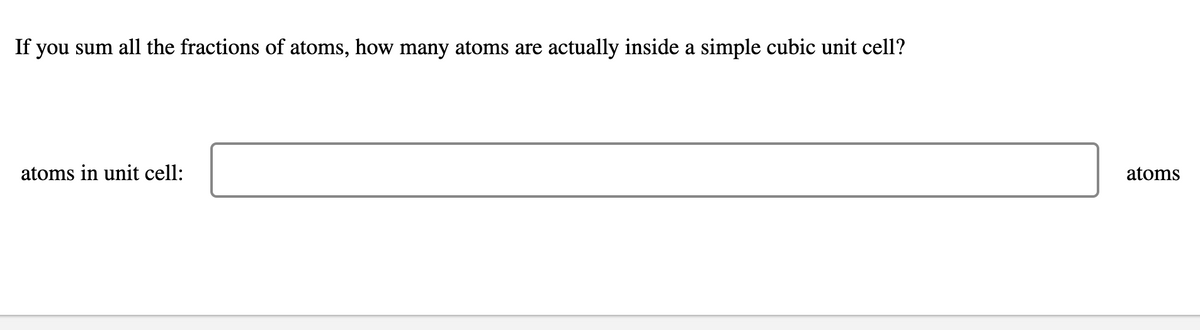 If you sum all the fractions of atoms, how many atoms are actually inside a simple cubic unit cell?
atoms in unit cell:
atoms
