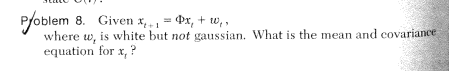 P/oblem 8. Given x, = Px, + w,,
where w, is white but not gaussian. What is the mean and covariance
equation for x, ?
