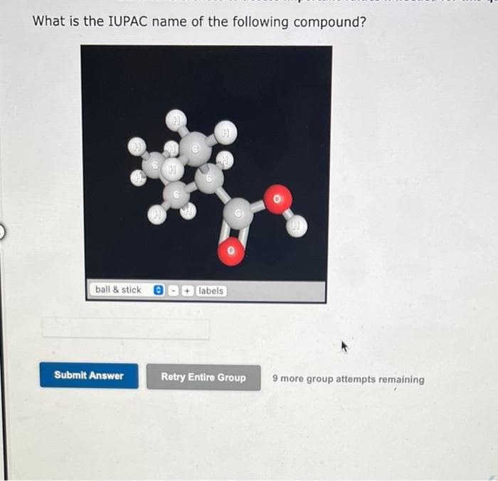 What is the IUPAC name of the following compound?
ball & sticke
Submit Answer
H
H
H
labels
H
Retry Entire Group 9 more group attempts remaining