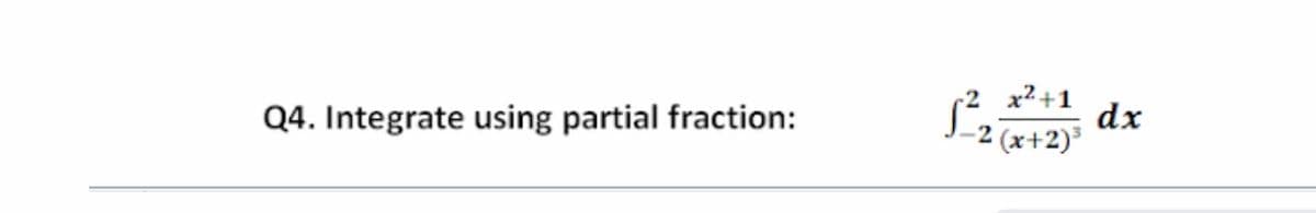x² +1
dx
-2 (x+2)³
Q4. Integrate using partial fraction:
