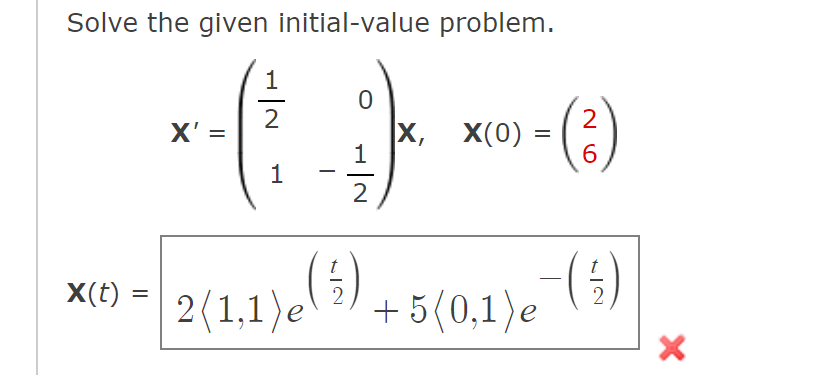 Solve the given initial-value problem.
1
0
2
2
X' =
X, X(0)
1
6
1
2
X(t) =
×00 - 2{1,1}e(9) +5{0,1}.¯(5)
=
=
||
X