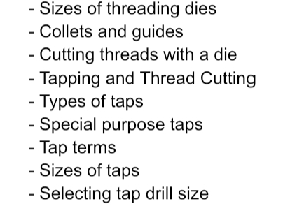 Sizes of threading dies
- Collets and guides
- Cutting threads with a die
- Tapping and Thread Cutting
- Types of taps
- Special purpose taps
- Tap terms
- Sizes of taps
- Selecting tap drill size
