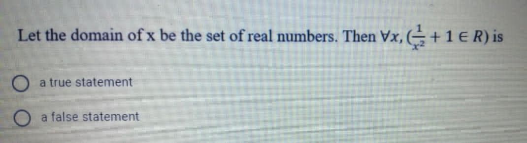 Let the domain of x be the set of real numbers. Then Vx, (÷ + 1 ER) is
O a true statement
a false statement
