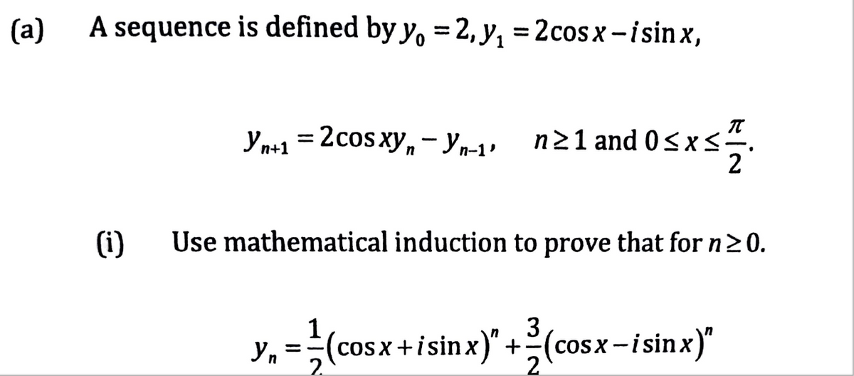 (a)
A sequence is defined by y, = 2, y, = 2cosx -isin x,
%3D
Yn+1 =2cos xy, - Yn-1•
n21 and 0<xS-
2
%|
(i)
Use mathematical induction to prove that for n20.
3
y, =(cosx+isinx)" +(cosx-isinx)"
1
CO
cos x +isinx)" +
2
