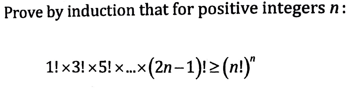 Prove by induction that for positive integers n:
1! x3! x5!x.x (2n-1)!> (n!)"
