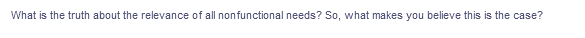 What is the truth about the relevance of all nonfunctional needs? So, what makes you believe this is the case?
