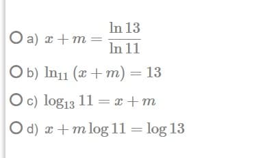 In 13
O a) x+ m
In 11
Ob) In11 (x + m) = 13
O c) log13 11 = x +m
O d) x + m log 11 = log 13
