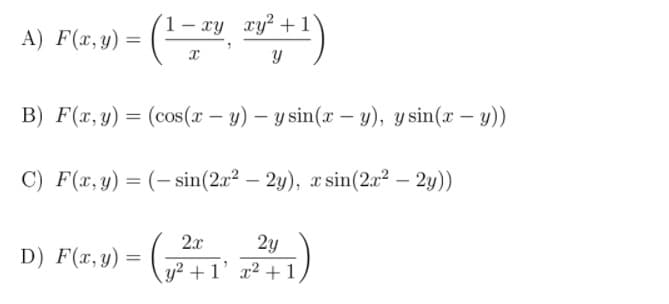 1– xy xy? + 1
|
A) F(x,y) =
B) F(x, y) = (cos(x – y) – y sin(x – y), y sin(x – y))
C) F(x, y) = (- sin(2a² – 2y), x sin(2x² – 2y))
2x
2y
D) F(x, y) =
y² + 1’ x² + 1
