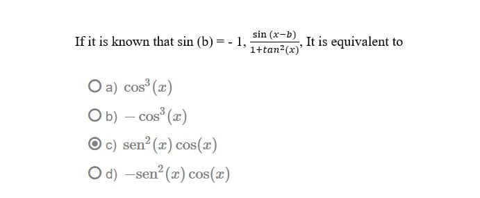 sin (x-b)
If it is known that sin (b) = - 1,
It is equivalent to
1+tan2(x)'
O a) cos (2)
O b) – cos (x)
O c) sen (x) cos(æ)
O d) -sen (x) cos(x)

