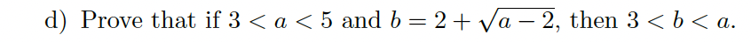 d) Prove that if 3 < a < 5 and b = 2 + √√a - 2, then 3 < b < a.