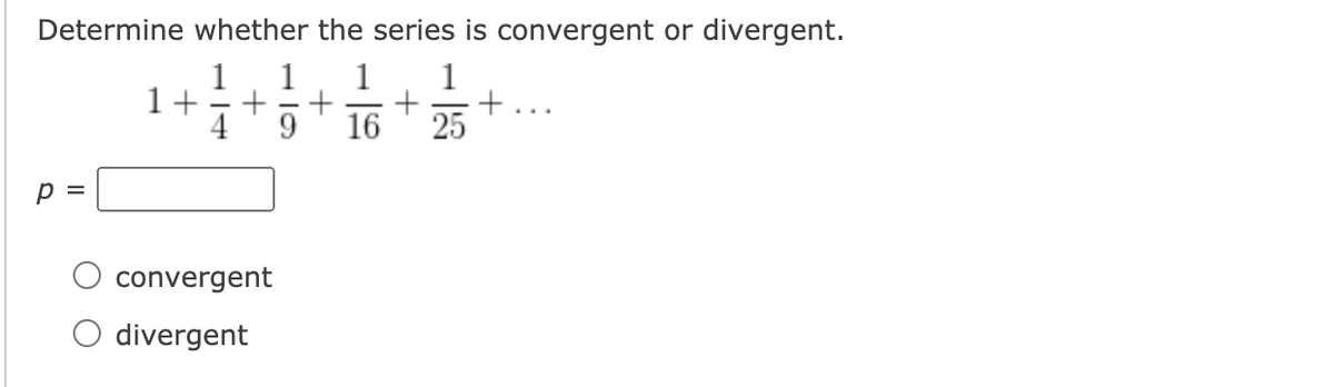 Determine whether the series is convergent or divergent.
1
1+
4
1
1
+
16
1
9.
25
p =
convergent
O divergent
