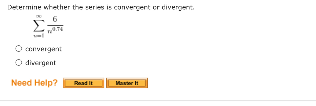 Determine whether the series is convergent or divergent.
n0.74
n=1
convergent
divergent
Need Help?
Read It
Master It
