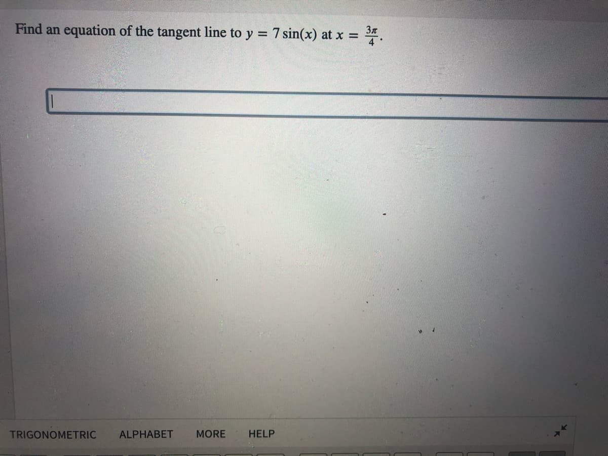 Find an equation of the tangent line to y = 7 sin(x) at x = .
%3D
TRIGONOMETRIC
ALPHABET
MORE
HELP
