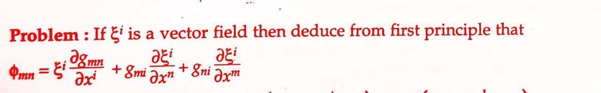 Problem: If Ei is a vector field then deduce from first principle that
ai
ai
+8ni əxm
Qmn
Jgmn
=
= i
Əxi
+ 8mi Əxn