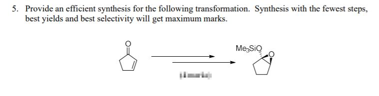 5. Provide an efficient synthesis for the following transformation. Synthesis with the fewest steps,
best yields and best selectivity will get maximum marks.
Me,SiQ
