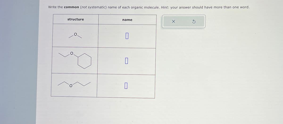 Write the common (not systematic) name of each organic molecule. Hint: your answer should have more than one word.
structure
name
☐
☐