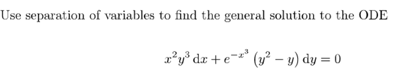 Use separation of variables to find the general solution to the ODE
2,3
x*y° dx +e¬*
(y? – y) dy = 0
