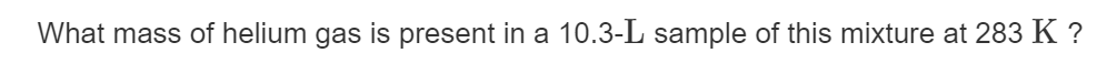 What mass of helium gas is present in a 10.3-L sample of this mixture at 283 K ?
