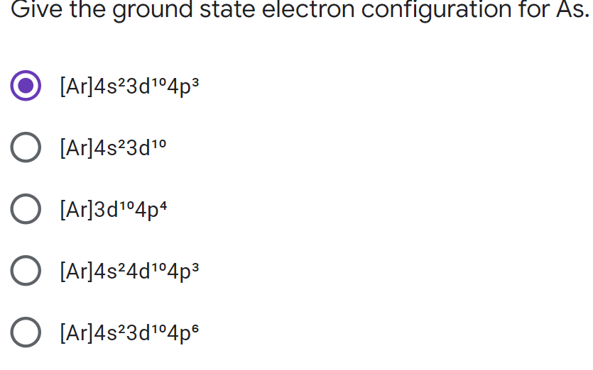 Give the ground state electron configuration for As.
O [Ar]4s²3d1°4p3
O [Ar]4s?3d10
O [Ar]3d1°4p*
O [Ar]4s?4d1°4p3
[Ar]4s²3d1°4p®
