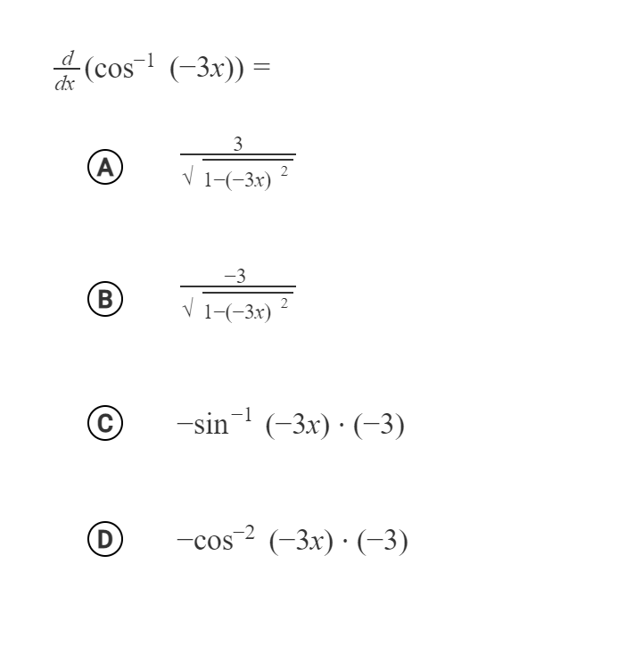d
-(cos (-3x)) =
dx
3
A)
V 1-(-3x) ²
-3
B
V 1-(-3x)
C)
-sin- (-3x) · (-3)
-cos2 (-3x) ·(-3)
