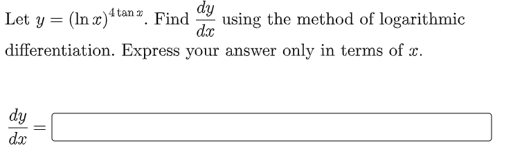 dy
Let
(In x)4 tan r
Find
using the method of logarithmic
dx
differentiation. Express your answer only in terms of x.
dy
dx
