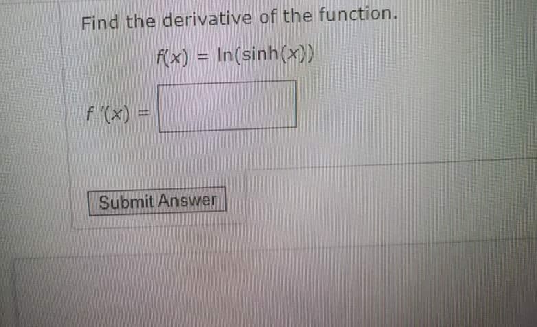 Find the derivative of the function.
f(x) = In(sinh(x))
f '(x) =
Submit Answer
