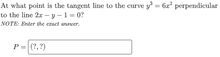 6x perpendicular
At what point is the tangent line to the curve y° =
to the line 2x – y – 1 = 0?
NOTE: Enter the exact answer.
P =
(?, ?)
||
