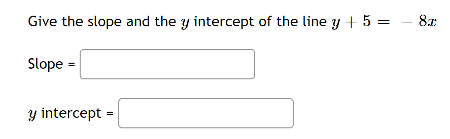 Give the slope and the y intercept of the line y + 5 =
8x
-
Slope
y intercept
