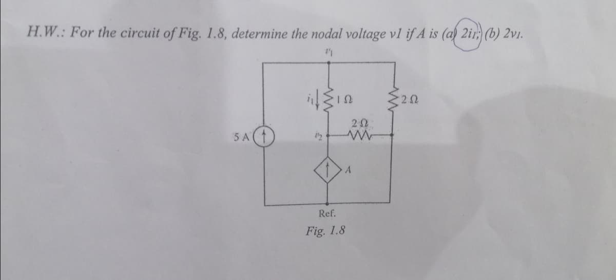 H.W.: For the circuit of Fig. 1.8, determine the nodal voltage vl if A is (a) 2ir; (b) 2v1.
5 A(
A
Ref.
Fig. 1.8
