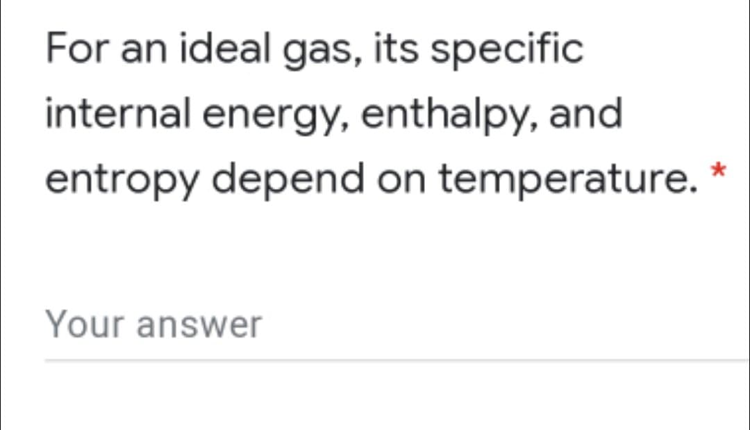For an ideal gas, its specific
internal energy, enthalpy, and
entropy depend on temperature.
Your answer
