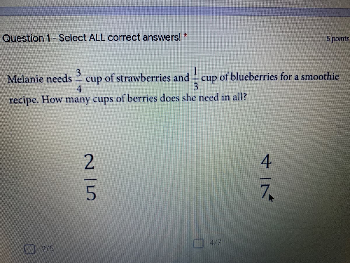 3
Melanie needs
cup
of strawberries and cup of blueberries for a smoothie
4
3
recipe. How many cups of berries does she need in all?
