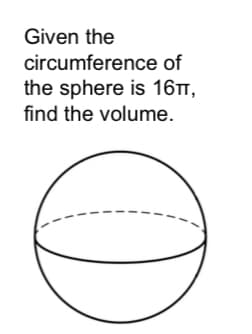 Given the
circumference of
the sphere is 16TT,
find the volume.
