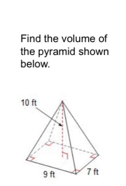 Find the volume of
the pyramid shown
below.
10 ft
9 ft
7 ft
