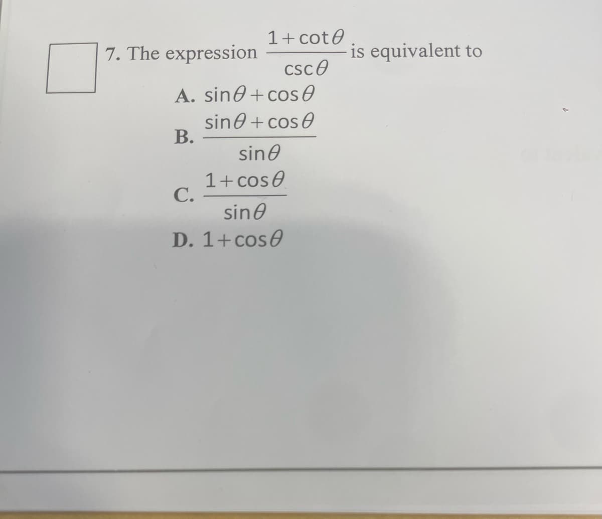 7. The expression
1+ cote
csc0
A. sin + cos
sine + cos
B.
sine
1+ cose
C.
sine
D. 1+ cose
is equivalent to