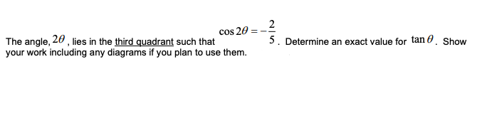 2
cos 20
The angle, 20 , lies in the third quadrant such that
your work including any diagrams if you plan to use them.
5. Determine an exact value for tan 0. Show

