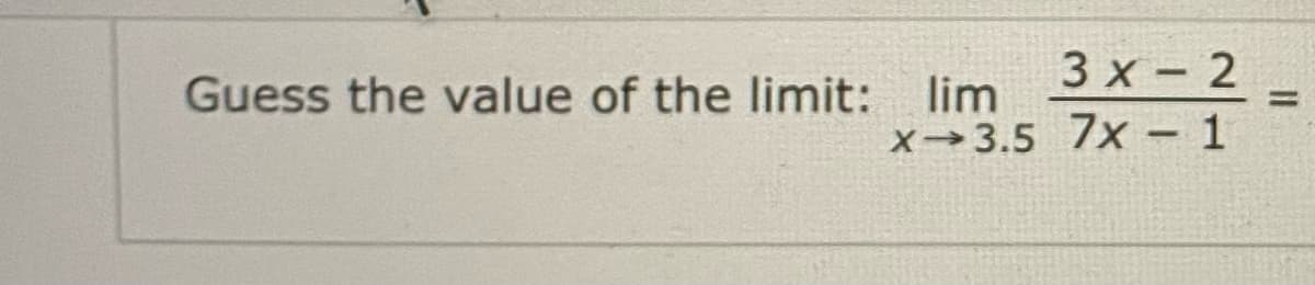 3 x- 2
lim
x 3.5 7x - 1
Guess the value of the limit:
%3D
