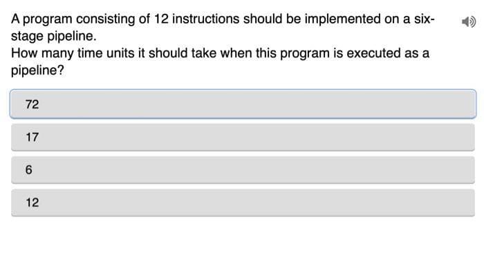 A program consisting of 12 instructions should be implemented on a six-
stage pipeline.
How many time units it should take when this program is executed as a
pipeline?
72
17
12
Co

