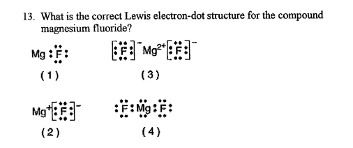 13. What is the correct Lewis electron-dot structure for the compound
magnesium fluoride?
Mg ::
Mg
(1)
(3)
Mg*E
:E: Mg:F:
(2)
(4)
