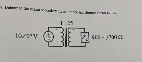 7. Determine the phasor secondary current in the transformer circuit below.
1: 25
1020° V
Z, 900- j700 S2
