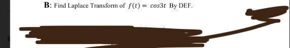 B: Find Laplace Transform of f(t) = cos3t By DEF.