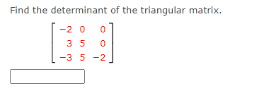 Find the determinant of the triangular matrix.
-2 0
3 5
-3 5 -2
