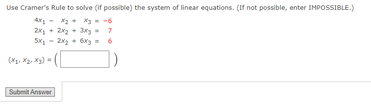 Use Cramer's Rule to solve (if possible) the system of linear equations. (If not possible, enter IMPOSSIBLE.)
4x1
X2 + X3 = -6
2x1 + 2x2 + 3x3 =
7
5x1
2x2 + 6x3 =
(X1, X2, X3) =
Submit Answer

