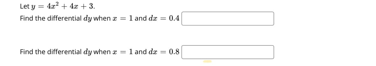 Let y
4x2 + 4x + 3.
Find the differential dy when x = 1 and dx = 0.4
Find the differential dy when x
1 and dæ
0.8
