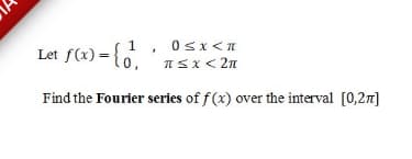 Let f(e) = { ,
1
ISI< 2n
Find the Fourier series of f (x) over the interval [0,27]
