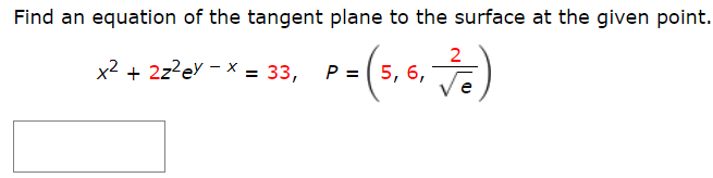 Find an equation of the tangent plane to the surface at the given point.
2
x2 + 2z?ey - x = 33,
P = ( 5, 6,
