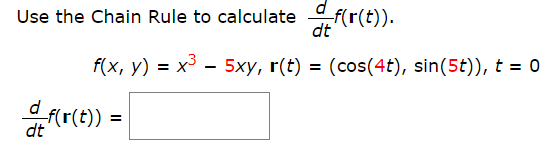 Use the Chain Rule to calculate f(r(t)).
dt
f(x, y) = x³ – 5xy, r(t) = (cos(4t), sin(5t)), t = 0
fr(t))
dt
