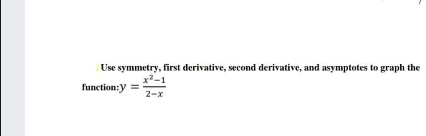 Use symmetry, first derivative, second derivative, and asymptotes to graph the
x2-1
function:y
2-x
