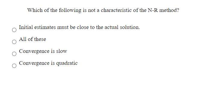 Which of the following is not a characteristic of the N-R method?
Initial estimates must be close to the actual solution.
All of these
Convergence is slow
Convergence is quadratic
