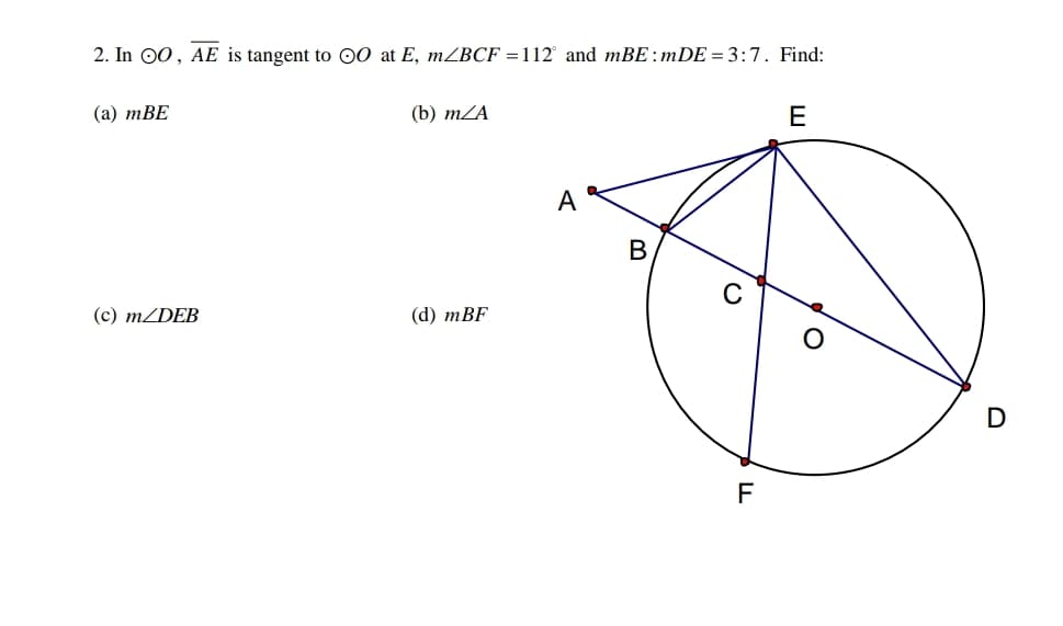 2. In 00, AE is tangent to 00 at E, MZBCF =112 and mBE:mDE = 3:7. Find:
(а) тBЕ
(b) тZA
E
A
B
(c) m/DEB
(d) тBF
F
